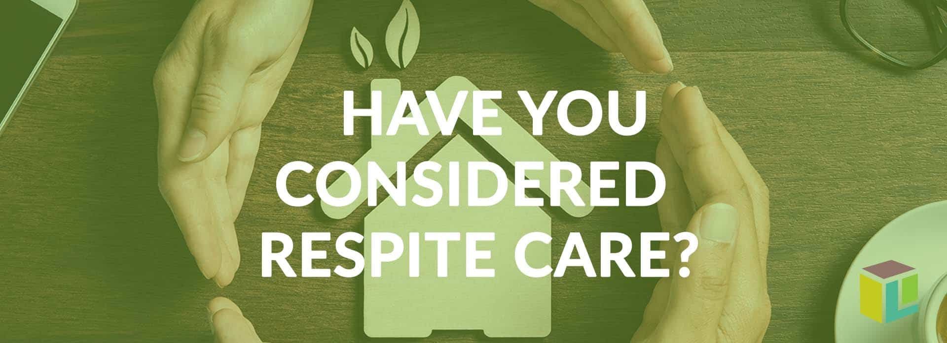 Have You Considered Respite Care? Have You Considered Respite Care? Have You Considered Respite Care? Have You Considered Respite Care?