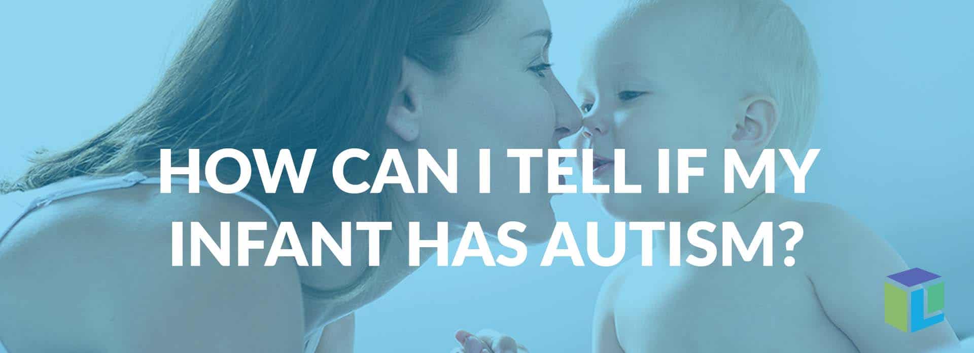 How Can I Tell If My Infant Has Autism?