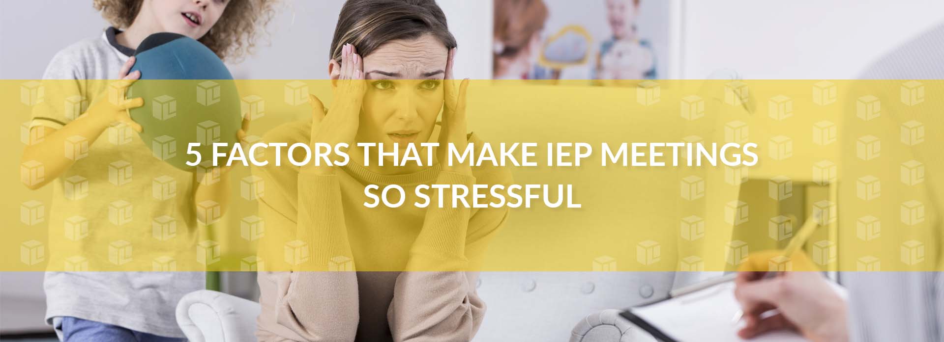 5 Factors That Make IEP Meetings So Stressful